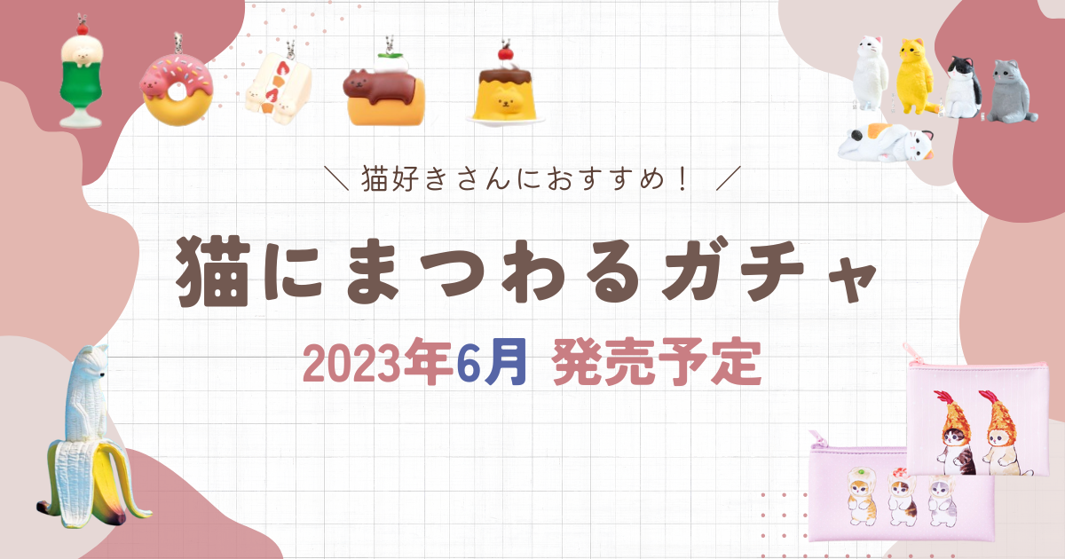 2023年6月発売│大人も楽しめる！猫モチーフの最新ガチャガチャまとめ